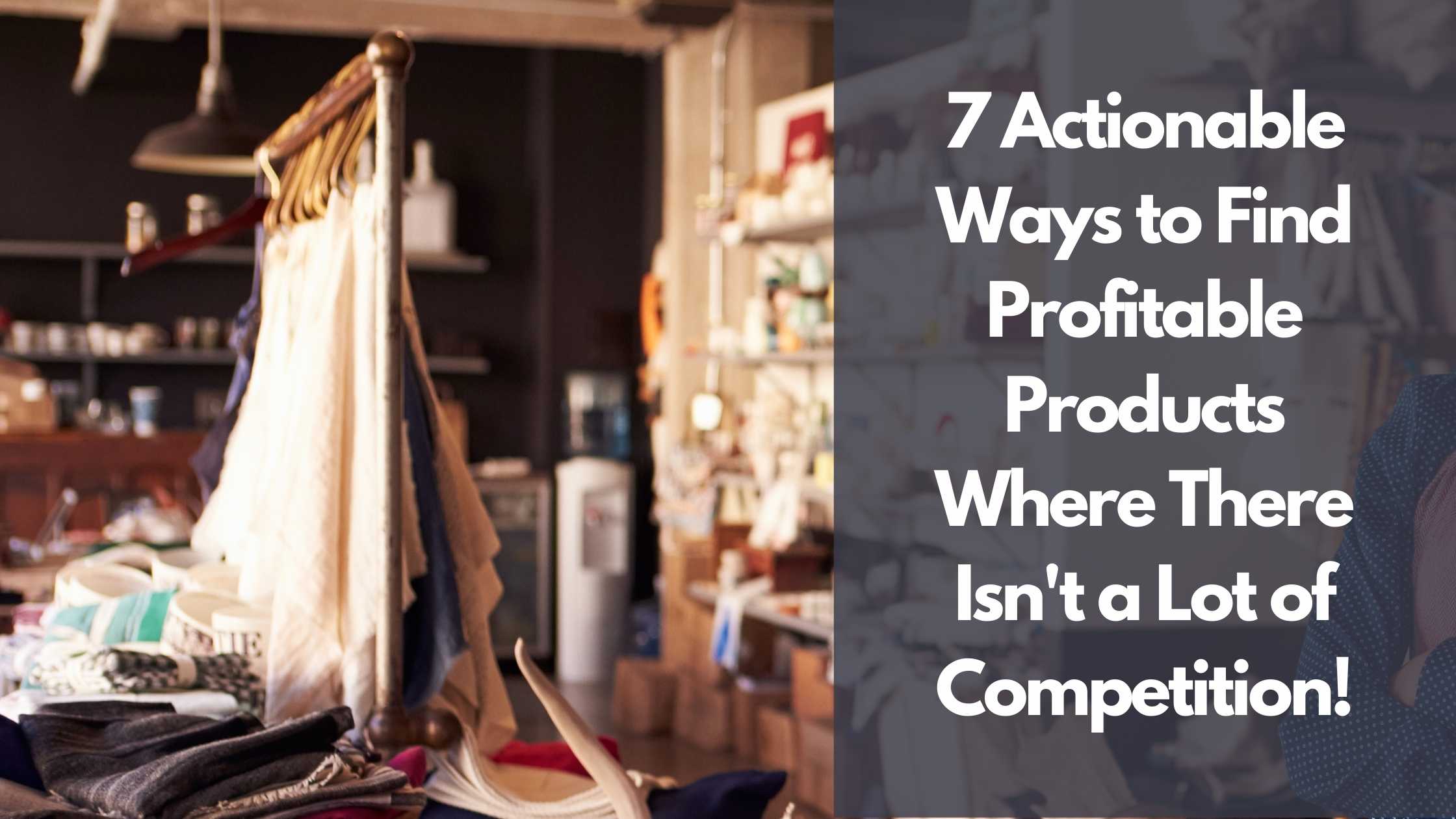 7 Actionable Ways to Find Profitable Products Where There Isn't a Lot of Competition Today