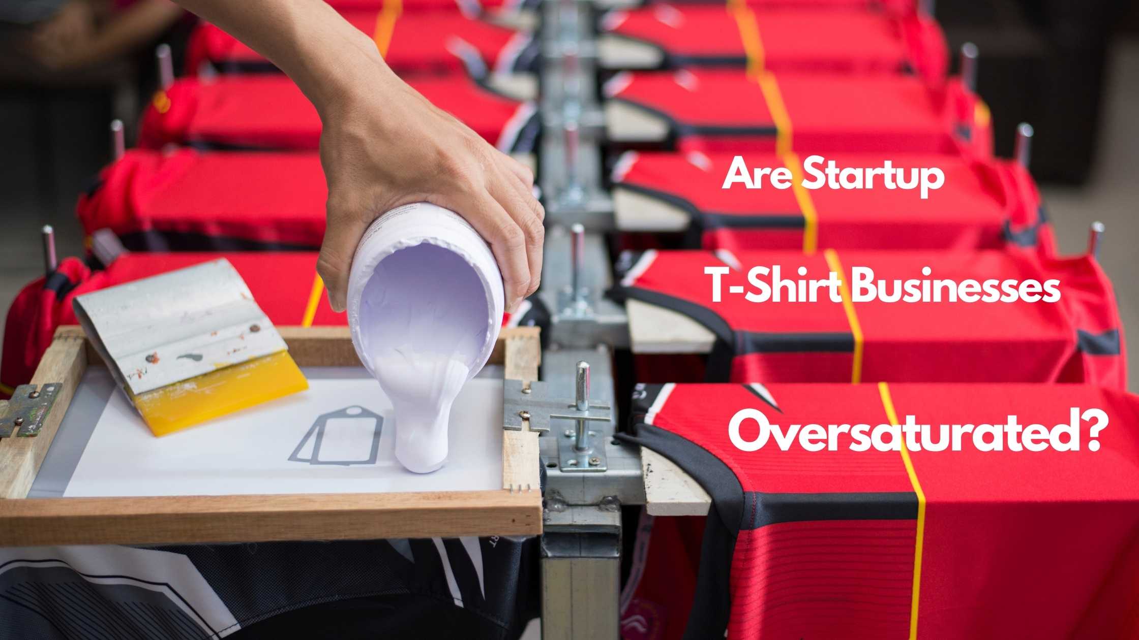 Are Startup T-Shirt Businesses Oversaturated?