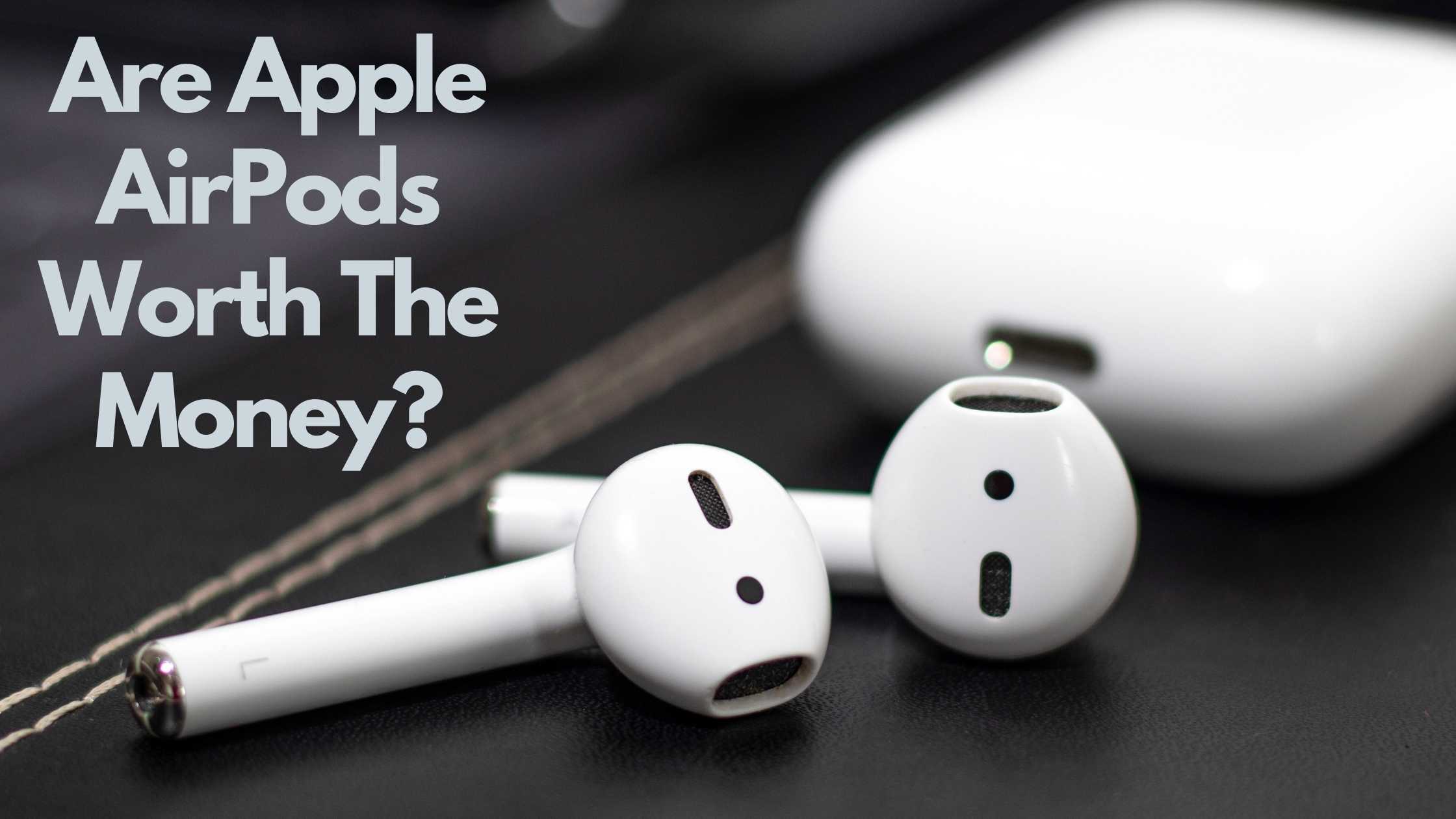 Are Apple AirPods Worth The Money?