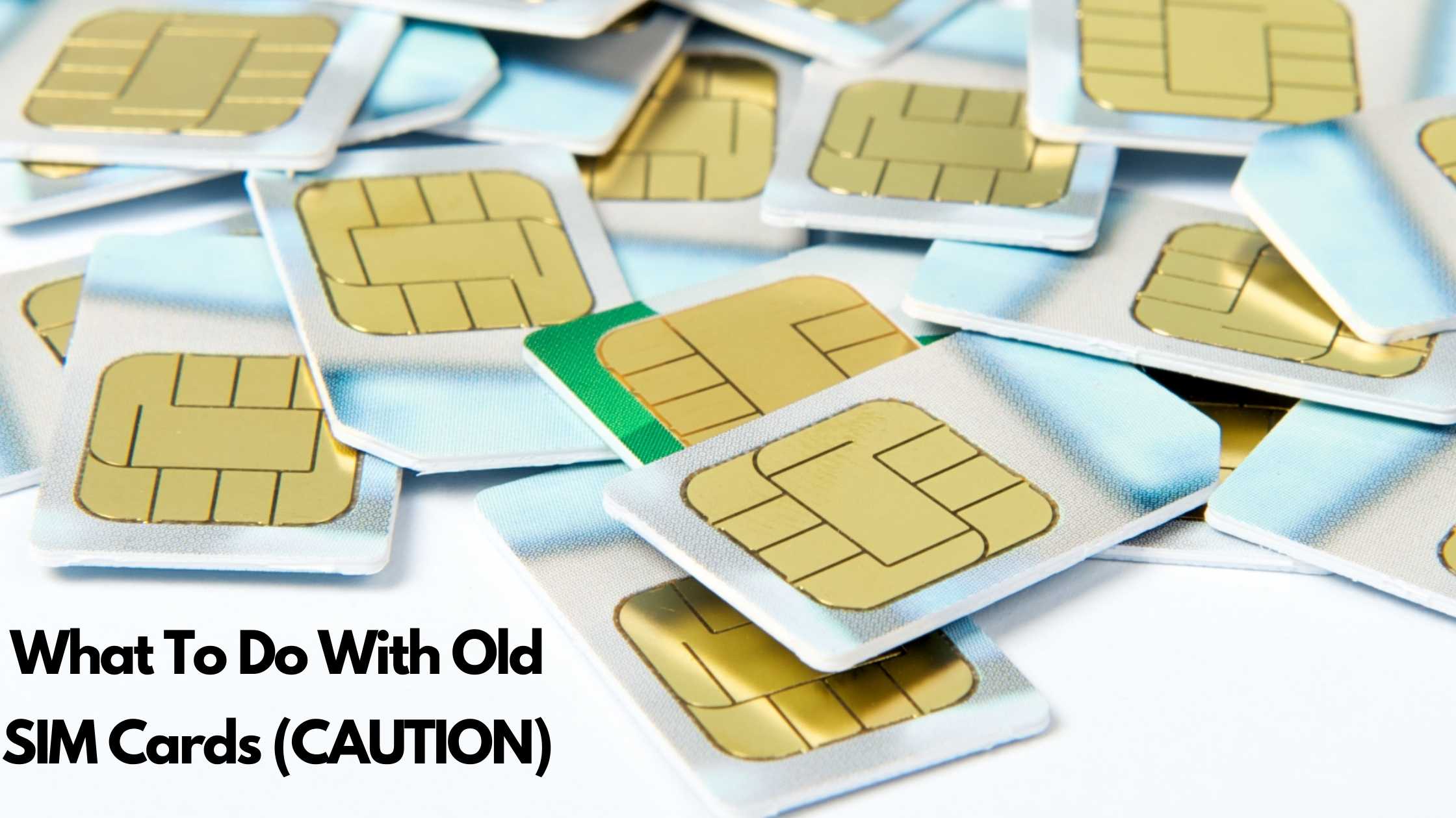 What To Do With Old SIM Cards Caution